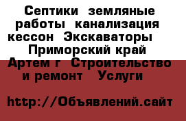 Септики, земляные работы, канализация, кессон. Экскаваторы!  - Приморский край, Артем г. Строительство и ремонт » Услуги   